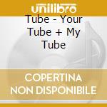Tube - Your Tube + My Tube cd musicale di Tube