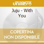 Juju - With You cd musicale di Juju