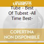 Tube - Best Of Tubest -All Time Best- cd musicale di Tube