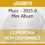 Mucc - 2015.6 Mini Album cd musicale di Mucc