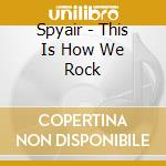Spyair - This Is How We Rock cd musicale di Spyair