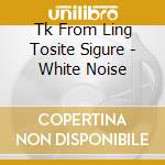 Tk From Ling Tosite Sigure - White Noise cd