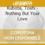 Kubota, Toshi - Nothing But Your Love cd