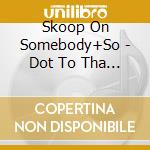 Skoop On Somebody+So - Dot To Tha Dot cd