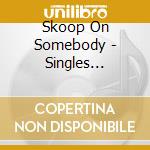 Skoop On Somebody - Singles 10Years Complete Box (4 Cd) cd