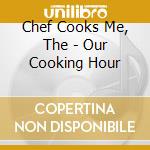 Chef Cooks Me, The - Our Cooking Hour cd