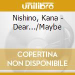 Nishino, Kana - Dear.../Maybe cd musicale di Nishino, Kana