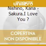 Nishino, Kana - Sakura.I Love You ? cd musicale di Nishino, Kana