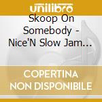 Skoop On Somebody - Nice'N Slow Jam 15 Years Limited cd musicale di Skoop On Somebody