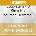 Ecosystem - U Shiro No Shoumen.Dilemma (2 Cd) cd