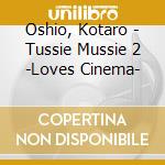 Oshio, Kotaro - Tussie Mussie 2 -Loves Cinema- cd musicale di Oshio, Kotaro