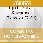 Iguchi Yuka - Kawaranai Tsuyosa (2 Cd) cd