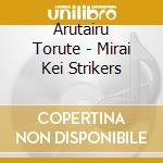 Arutairu Torute - Mirai Kei Strikers cd musicale