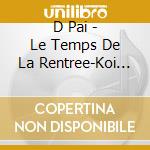 D Pai - Le Temps De La Rentree-Koi No Ieji(Shin Gakki)- (2 Cd) cd