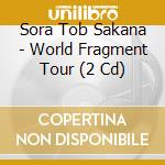 Sora Tob Sakana - World Fragment Tour (2 Cd) cd