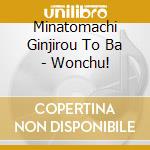 Minatomachi Ginjirou To Ba - Wonchu! cd