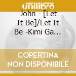 John - [Let It Be]/Let It Be -Kimi Ga Kimi Rashiku Aru Youni cd