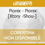Pionix - Pionix [Xtory -Shou-] cd