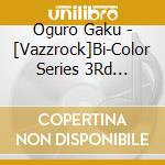 Oguro Gaku - [Vazzrock]Bi-Color Series 3Rd Season 6[Oguro Gaku-Hematite*Ruby- There Is No Lov cd