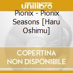 Pionix - Pionix Seasons [Haru Oshimu] cd