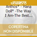 Anthos* - Hana Doll* -The Way I Am-The Best (2 Cd) cd musicale