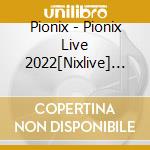 Pionix - Pionix Live 2022[Nixlive] (2 Blu-Ray) cd