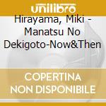 Hirayama, Miki - Manatsu No Dekigoto-Now&Then cd musicale