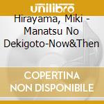Hirayama, Miki - Manatsu No Dekigoto-Now&Then cd