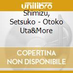 Shimizu, Setsuko - Otoko Uta&More cd musicale
