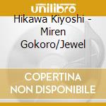 Hikawa Kiyoshi - Miren Gokoro/Jewel cd musicale di Hikawa Kiyoshi