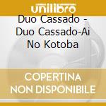 Duo Cassado - Duo Cassado-Ai No Kotoba cd musicale di Duo Cassado