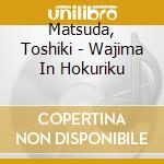 Matsuda, Toshiki - Wajima In Hokuriku cd