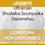 Ultraman Shudaika.Sounyuuka Daizenshuu cd musicale