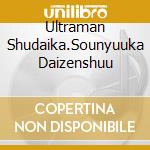 Ultraman Shudaika.Sounyuuka Daizenshuu cd