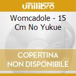 Womcadole - 15 Cm No Yukue cd musicale di Womcadole