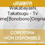 Wakabayashi Takatsugu - Tv Anime[Bonobono]Original Soundtrack cd musicale