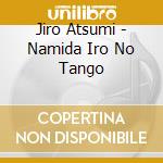 Jiro Atsumi - Namida Iro No Tango cd musicale di Jiro Atsumi