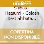 Shibata, Hatsumi - Golden Best Shibata Hatsumi Single Collection cd musicale di Shibata, Hatsumi