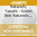 Nakanishi, Yasushi - Golden Best Nakanishi Yasushi cd musicale di Nakanishi, Yasushi