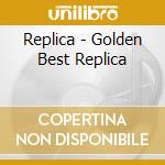 Replica - Golden Best Replica cd