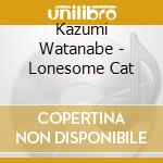 Kazumi Watanabe - Lonesome Cat cd musicale di Kazumi Watanabe
