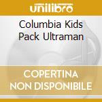 Columbia Kids Pack Ultraman cd
