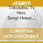 Tokusatsu Tv Hero Song!-Heisei Hen- cd