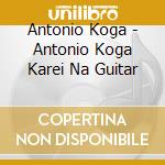 Antonio Koga - Antonio Koga Karei Na Guitar cd musicale di Antonio Koga