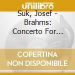 Suk, Josef - Brahms: Concerto For Violin. Violoncello & Orchestra Op.102. Etc. cd musicale di Suk, Josef