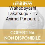 Wakabayashi Takatsugu - Tv Anime[Puripuri Chi-Chan!!] Original Soundtrack cd musicale di Wakabayashi Takatsugu
