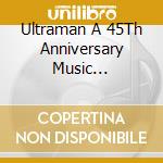Ultraman A 45Th Anniversary Music Collection (3 Cd) cd musicale