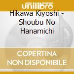 Hikawa Kiyoshi - Shoubu No Hanamichi cd musicale di Hikawa Kiyoshi