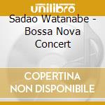 Sadao Watanabe - Bossa Nova Concert cd musicale di Sadao Watanabe