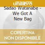 Sadao Watanabe - We Got A New Bag cd